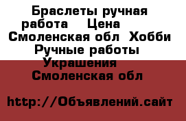 Браслеты ручная работа. › Цена ­ 100 - Смоленская обл. Хобби. Ручные работы » Украшения   . Смоленская обл.